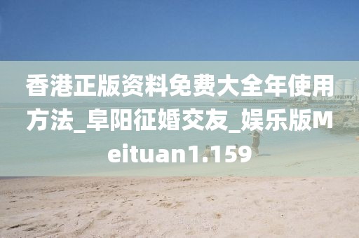 香港正版资料免费大全年使用方法_阜阳征婚交友_娱乐版Meituan1.159