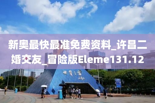 新奥最快最准免费资料_许昌二婚交友_冒险版Eleme131.12