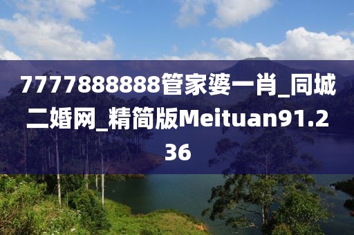 7777888888管家婆一肖_同城二婚网_精简版Meituan91.236