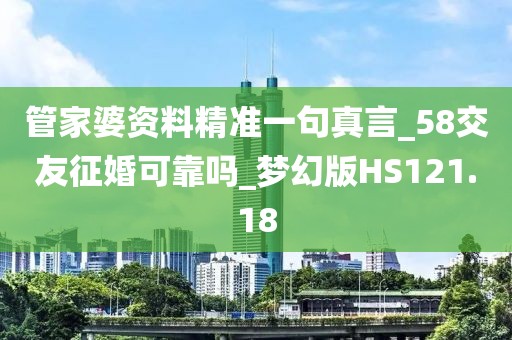 管家婆资料精准一句真言_58交友征婚可靠吗_梦幻版HS121.18