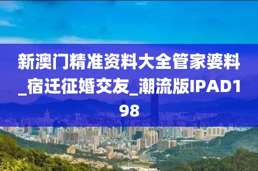 新澳门精准资料大全管家婆料_宿迁征婚交友_潮流版IPAD198