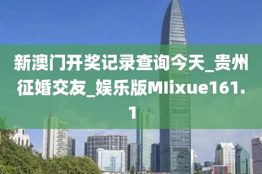 新澳门开奖记录查询今天_贵州征婚交友_娱乐版MIixue161.1