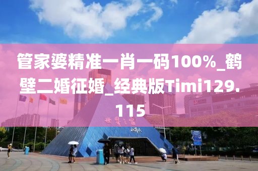 管家婆精准一肖一码100%_鹤壁二婚征婚_经典版Timi129.115