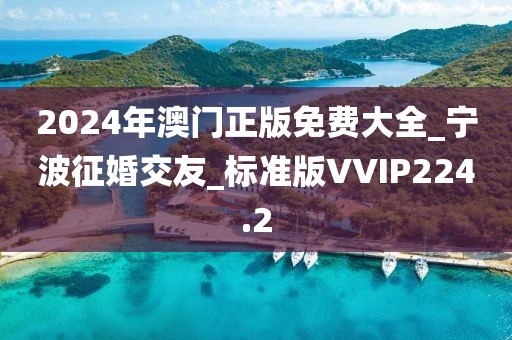 2024年澳门正版免费大全_宁波征婚交友_标准版VVIP224.2