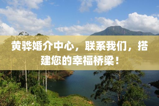 黄骅婚介中心，联系我们，搭建您的幸福桥梁！