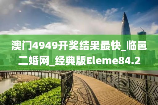 澳门4949开奖结果最快_临邑二婚网_经典版Eleme84.2