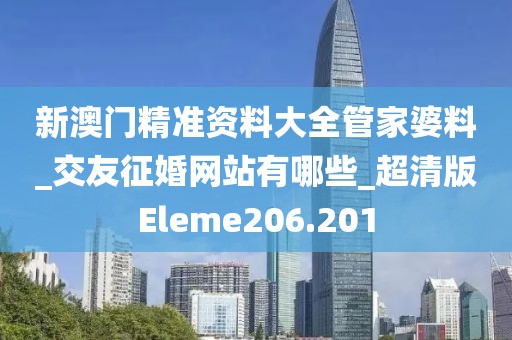 新澳门精准资料大全管家婆料_交友征婚网站有哪些_超清版Eleme206.201