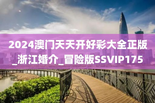 2024澳门天天开好彩大全正版_浙江婚介_冒险版SSVIP175