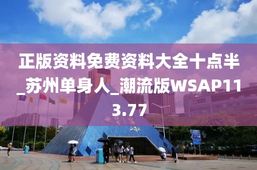正版资料免费资料大全十点半_苏州单身人_潮流版WSAP113.77