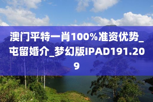 澳门平特一肖100%准资优势_屯留婚介_梦幻版IPAD191.209