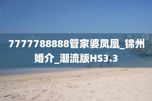 7777788888管家婆凤凰_锦州婚介_潮流版HS3.3