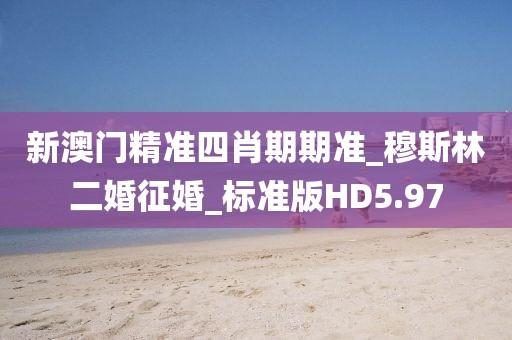 新澳门精准四肖期期准_穆斯林二婚征婚_标准版HD5.97