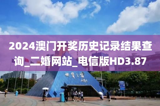 2024澳门开奖历史记录结果查询_二婚网站_电信版HD3.87
