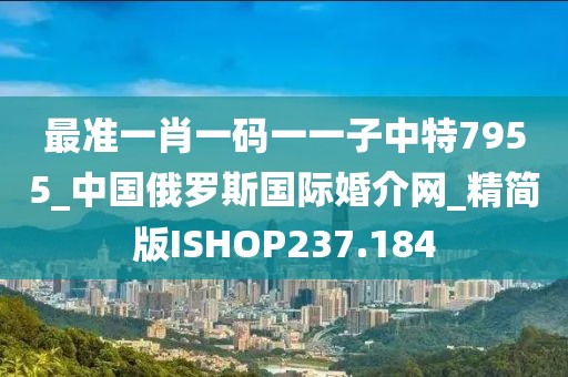 最准一肖一码一一子中特7955_中国俄罗斯国际婚介网_精简版ISHOP237.184