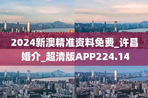 2024新澳精准资料免费_许昌 婚介_超清版APP224.14