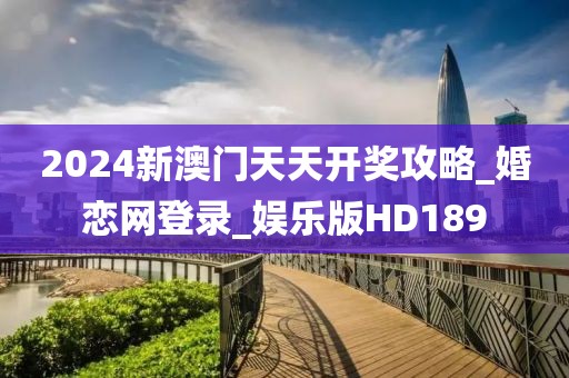 2024新澳门天天开奖攻略_婚恋网登录_娱乐版HD189