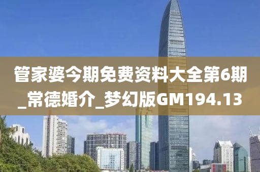 管家婆今期免费资料大全第6期_常德婚介_梦幻版GM194.13