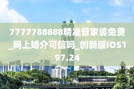 7777788888精准管家婆免费_网上婚介可信吗_创新版IOS197.24