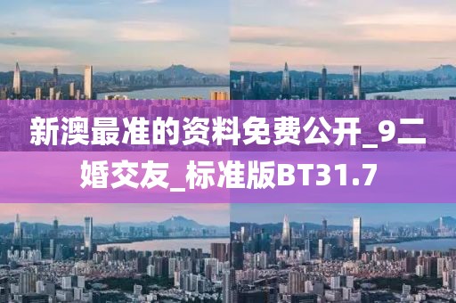 新澳最准的资料免费公开_9二婚交友_标准版BT31.7