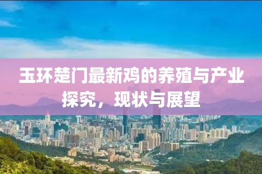玉环楚门最新鸡的养殖与产业探究，现状与展望