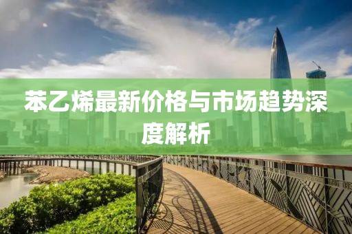 苯乙烯最新价格与市场趋势深度解析