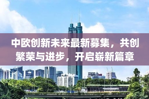 中欧创新未来最新募集，共创繁荣与进步，开启崭新篇章