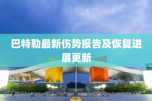 巴特勒最新伤势报告及恢复进展更新
