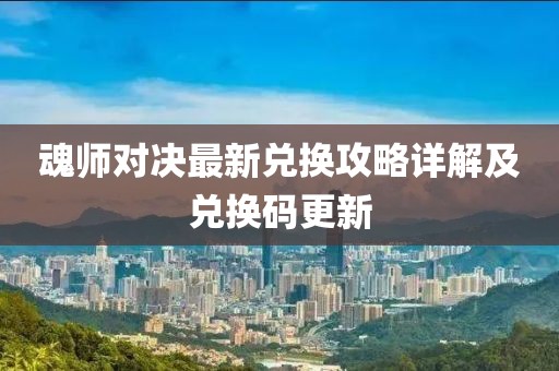 魂师对决最新兑换攻略详解及兑换码更新