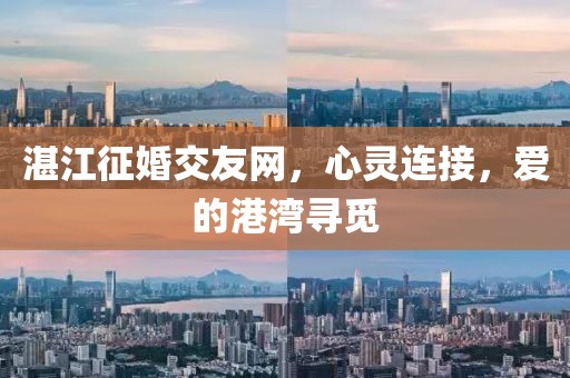 湛江征婚交友网，心灵连接，爱的港湾寻觅