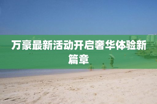 万豪最新活动开启奢华体验新篇章
