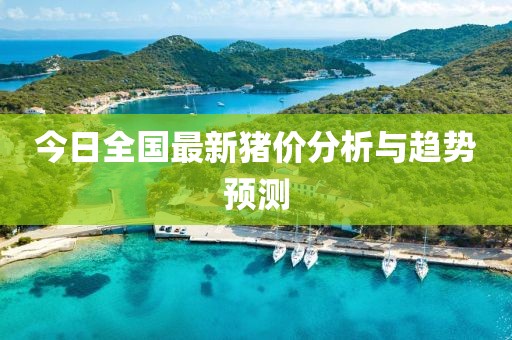 今日全国最新猪价分析与趋势预测