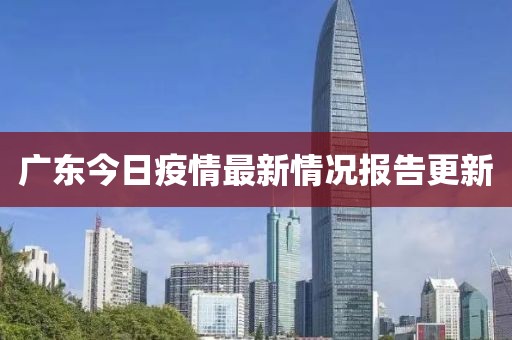 广东今日疫情最新情况报告更新