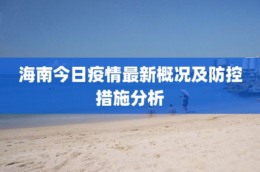 海南今日疫情最新概况及防控措施分析