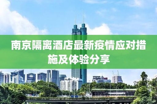 南京隔离酒店最新疫情应对措施及体验分享