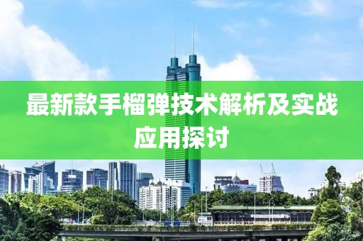 最新款手榴弹技术解析及实战应用探讨