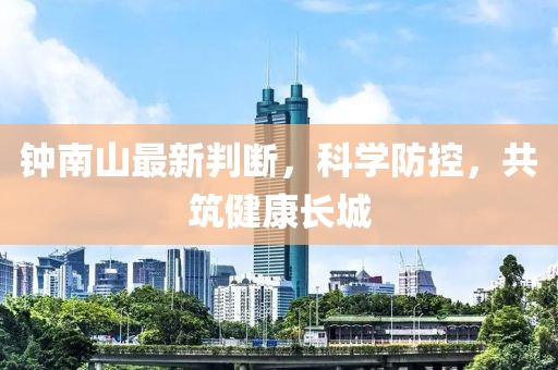 钟南山最新判断，科学防控，共筑健康长城