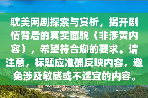 耽美网剧探索与赏析，揭开剧情背后的真实面貌（非涉黄内容），希望符合您的要求。请注意，标题应准确反映内容，避免涉及敏感或不适宜的内容。