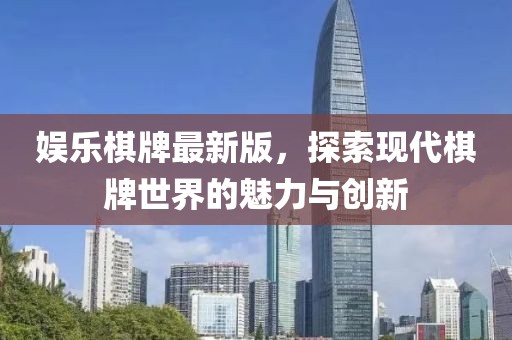 娱乐棋牌最新版，探索现代棋牌世界的魅力与创新