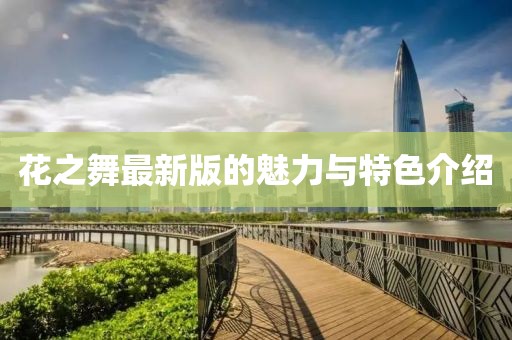 花之舞最新版的魅力与特色介绍