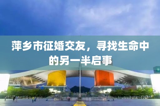 萍乡市征婚交友，寻找生命中的另一半启事