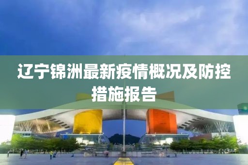 辽宁锦洲最新疫情概况及防控措施报告