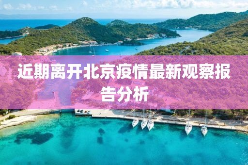 近期离开北京疫情最新观察报告分析