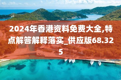 2024年香港资料免费大全,特点解答解释落实_供应版68.325