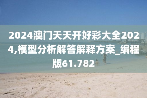 2024澳门天天开好彩大全2024,模型分析解答解释方案_编程版61.782