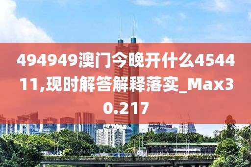 494949澳门今晚开什么454411,现时解答解释落实_Max30.217