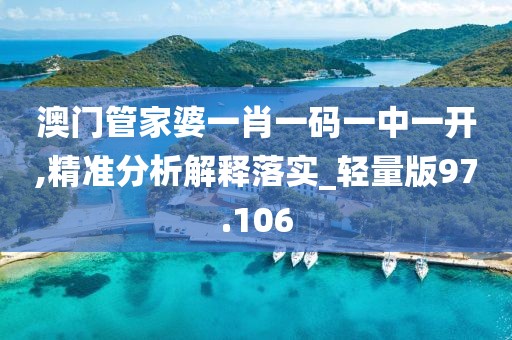 澳门管家婆一肖一码一中一开,精准分析解释落实_轻量版97.106