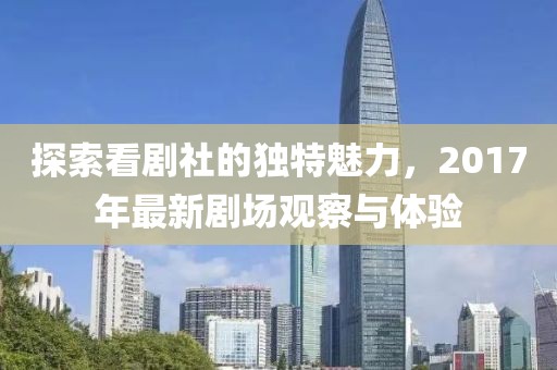 探索看剧社的独特魅力，2017年最新剧场观察与体验
