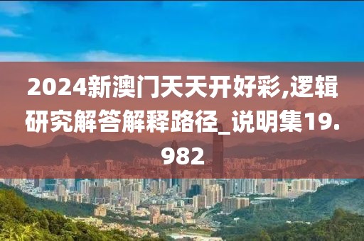 2024新澳门天天开好彩,逻辑研究解答解释路径_说明集19.982