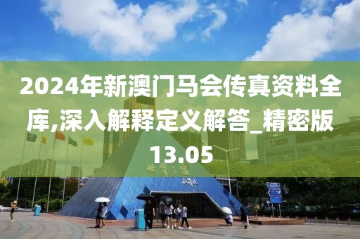 2024年新澳门马会传真资料全库,深入解释定义解答_精密版13.05