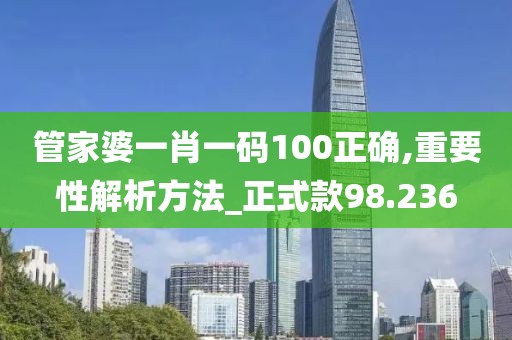 管家婆一肖一码100正确,重要性解析方法_正式款98.236
